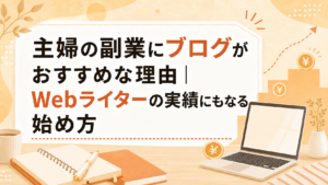 主婦の副業にブログがおすすめな理由｜Webライターの実績にもなる始め方