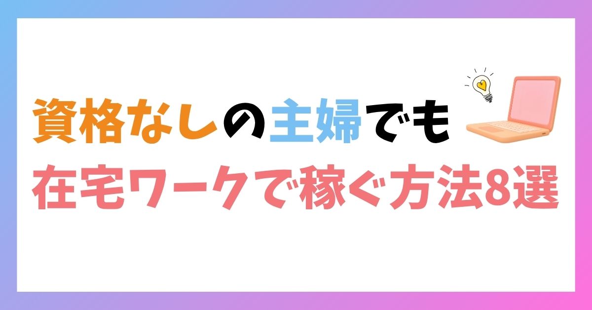 資格なしの主婦でも在宅ワークで稼ぐ方法8選